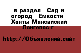  в раздел : Сад и огород » Ёмкости . Ханты-Мансийский,Лангепас г.